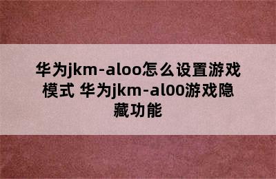 华为jkm-aloo怎么设置游戏模式 华为jkm-al00游戏隐藏功能